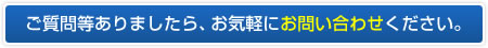 ご質問等ありましたら、お気軽にお問い合わせください。